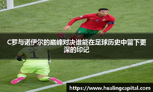 C罗与诺伊尔的巅峰对决谁能在足球历史中留下更深的印记