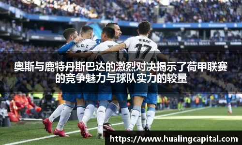 奥斯与鹿特丹斯巴达的激烈对决揭示了荷甲联赛的竞争魅力与球队实力的较量