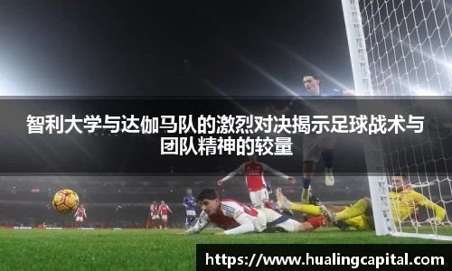 智利大学与达伽马队的激烈对决揭示足球战术与团队精神的较量